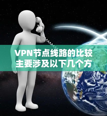 VPN节点线路的比较主要涉及以下几个方面