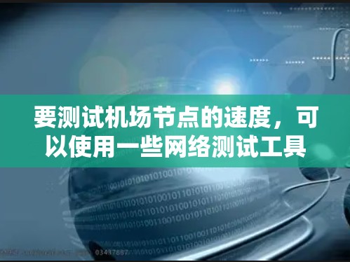 要测试机场节点的速度,可以使用一些网络测试工具。以下是一些常用的机场节点速度测试软件和方法 要测试机场节点的速度,可以使用一些网络测试工具。以下是一些常用的机场节点速度测试软件和方法