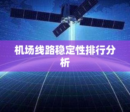 机场线路稳定性排行分析 机场线路稳定性排行分析