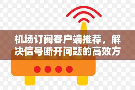 机场订阅客户端推荐,解决信号断开问题的高效方案 机场订阅客户端推荐,解决信号断开问题的高效方案