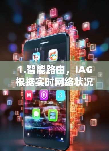 1.智能路由，IAG根据实时网络状况，选择最优的路径进行数据传输，避免经过网络拥堵的路线，确保数据通过最短路径或最快路线传输