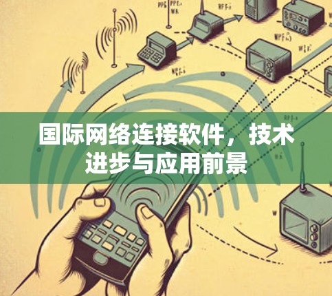 国际网络连接软件,技术进步与应用前景 国际网络连接软件,技术进步与应用前景