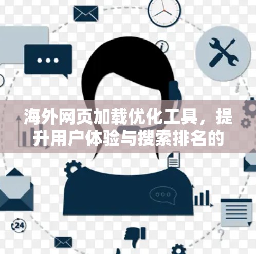 海外网页加载优化工具,提升用户体验与搜索排名的秘密 海外网页加载优化工具,提升用户体验与搜索排名的秘密