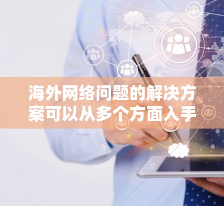 海外网络问题的解决方案可以从多个方面入手,以下是一些常见的解决方法和建议 海外网络问题的解决方案可以从多个方面入手,以下是一些常见的解决方法和建议
