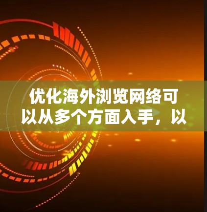优化海外浏览网络可以从多个方面入手,以确保网站在海外用户访问时的速度、稳定性和用户体验。以下是一些关键优化策略 优化海外浏览网络可以从多个方面入手,以确保网站在海外用户访问时的速度、稳定性和用户体验。以下是一些关键优化策略