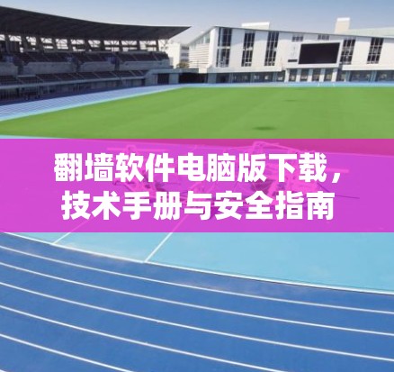 翻墙软件电脑版下载,技术手册与安全指南 翻墙软件电脑版下载,技术手册与安全指南