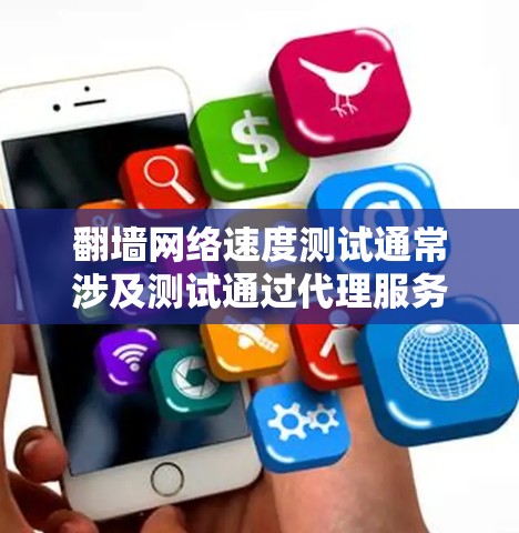 翻墙网络速度测试通常涉及测试通过代理服务器或VPN连接到国际网络的速度和稳定性。以下是一些常见的工具和方法,供您进行测试 翻墙网络速度测试通常涉及测试通过代理服务器或VPN连接到国际网络的速度和稳定性。以下是一些常见的工具和方法,供您进行测试