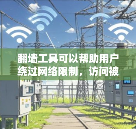 翻墙工具可以帮助用户绕过网络限制,访问被限制访问的网站或内容。以下是使用翻墙工具连接的基本步骤和教程 翻墙工具可以帮助用户绕过网络限制,访问被限制访问的网站或内容。以下是使用翻墙工具连接的基本步骤和教程