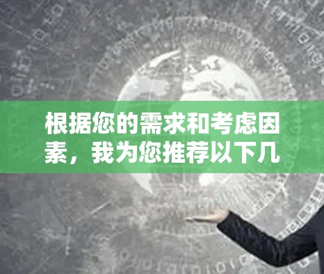 根据您的需求和考虑因素,我为您推荐以下几款翻墙软件,并附上详细介绍 根据您的需求和考虑因素,我为您推荐以下几款翻墙软件,并附上详细介绍