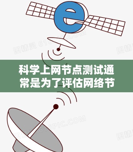 科学上网节点测试通常是为了评估网络节点的性能、稳定性和可靠性。这些节点可能用于科学研究、数据下载、云计算或大数据处理等场景。测试可能包括以下方面