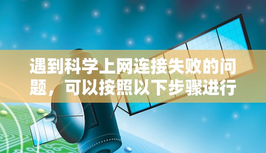 遇到科学上网连接失败的问题,可以按照以下步骤进行排查和解决 遇到科学上网连接失败的问题,可以按照以下步骤进行排查和解决
