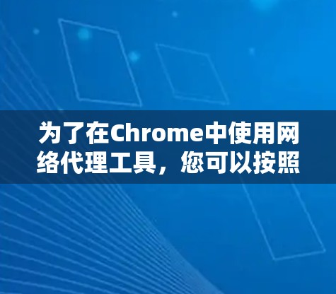 为了在Chrome中使用网络代理工具,您可以按照以下步骤操作 为了在Chrome中使用网络代理工具,您可以按照以下步骤操作