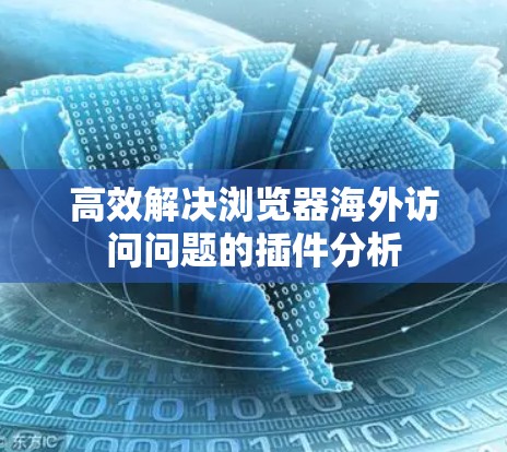 高效解决浏览器海外访问问题的插件分析 高效解决浏览器海外访问问题的插件分析