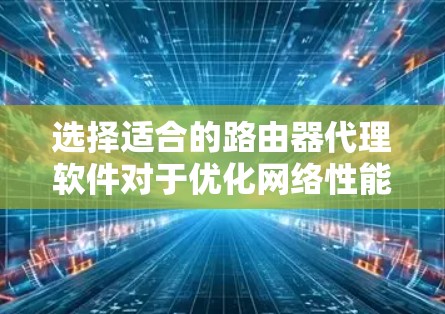 选择适合的路由器代理软件对于优化网络性能至关重要。以下是根据您的需求和考虑因素的分步建议 选择适合的路由器代理软件对于优化网络性能至关重要。以下是根据您的需求和考虑因素的分步建议