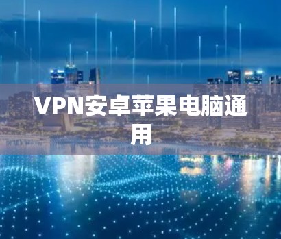 VPN安卓苹果电脑通用 VPN安卓苹果电脑通用