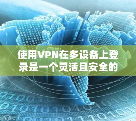 使用VPN在多设备上登录是一个灵活且安全的方法,可以保护你的隐私并访问受限制的内容。以下是分步指南,帮助你顺利设置并使用多设备登录VPN 使用VPN在多设备上登录是一个灵活且安全的方法,可以保护你的隐私并访问受限制的内容。以下是分步指南,帮助你顺利设置并使用多设备登录VPN