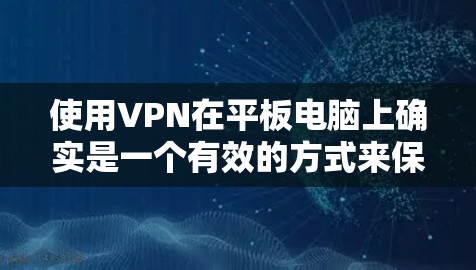 使用VPN在平板电脑上确实是一个有效的方式来保护隐私和安全。以下是详细的使用步骤和注意事项 使用VPN在平板电脑上确实是一个有效的方式来保护隐私和安全。以下是详细的使用步骤和注意事项
