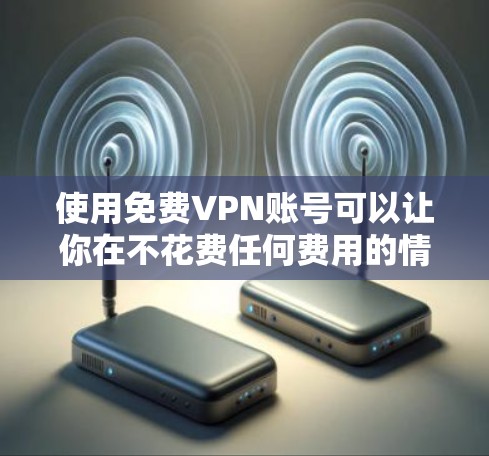 使用免费VPN账号可以让你在不花费任何费用的情况下体验VPN服务。以下是一些常见的免费VPN服务和如何获取它们的信息 使用免费VPN账号可以让你在不花费任何费用的情况下体验VPN服务。以下是一些常见的免费VPN服务和如何获取它们的信息