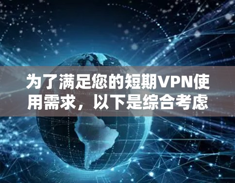 为了满足您的短期VPN使用需求,以下是综合考虑后的推荐和步骤指南 为了满足您的短期VPN使用需求,以下是综合考虑后的推荐和步骤指南