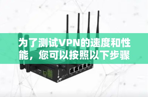 为了测试VPN的速度和性能,您可以按照以下步骤进行 为了测试VPN的速度和性能,您可以按照以下步骤进行