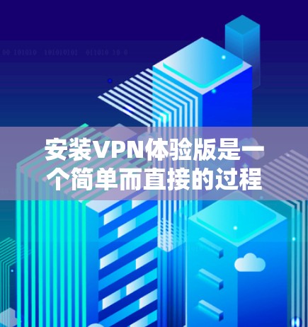 安装VPN体验版是一个简单而直接的过程,以下是详细的步骤指南 安装VPN体验版是一个简单而直接的过程,以下是详细的步骤指南
