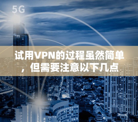 试用VPN的过程虽然简单,但需要注意以下几点 试用VPN的过程虽然简单,但需要注意以下几点