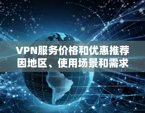 VPN服务价格和优惠推荐因地区、使用场景和需求而异。如果你需要具体的推荐，以下是一些常见的VPN服务及其价格和优惠信息（仅供参考）