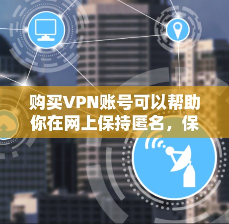 购买VPN账号可以帮助你在网上保持匿名，保护隐私，或者访问被限制的网站。以下是购买VPN账号的详细指南