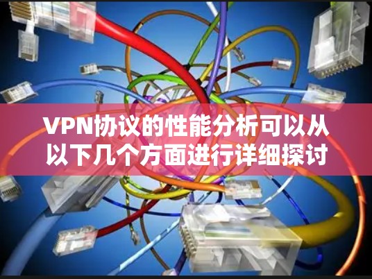 VPN协议的性能分析可以从以下几个方面进行详细探讨 VPN协议的性能分析可以从以下几个方面进行详细探讨