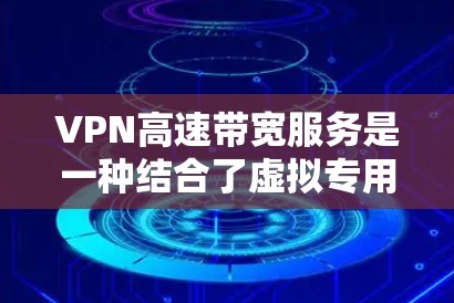 VPN高速带宽服务是一种结合了虚拟专用网络(VPN)和高速带宽的网络解决方案,旨在为用户提供安全且高速度的网络连接。以下是对这种服务的详细分析和总结 VPN高速带宽服务是一种结合了虚拟专用网络(VPN)和高速带宽的网络解决方案,旨在为用户提供安全且高速度的网络连接。以下是对这种服务的详细分析和总结