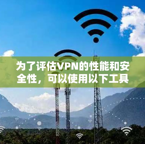 为了评估VPN的性能和安全性，可以使用以下工具和步骤进行综合测试。以下是一些针对VPN性能检测的工具和方法建议