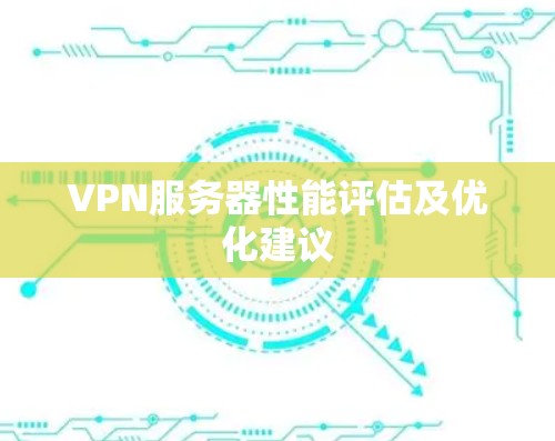 VPN服务器性能评估及优化建议 VPN服务器性能评估及优化建议