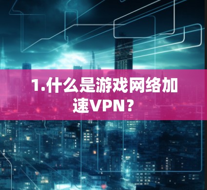 1.什么是游戏网络加速VPN？