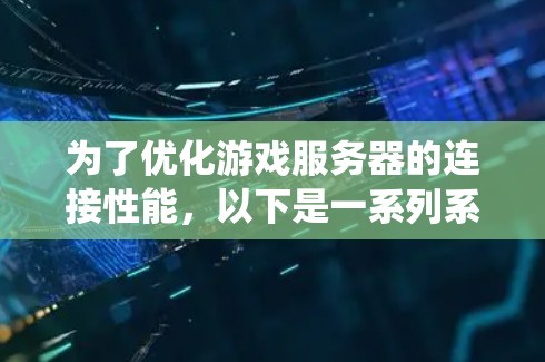 为了优化游戏服务器的连接性能,以下是一系列系统化的优化策略,涵盖从连接建立到故障恢复的各个方面 为了优化游戏服务器的连接性能,以下是一系列系统化的优化策略,涵盖从连接建立到故障恢复的各个方面