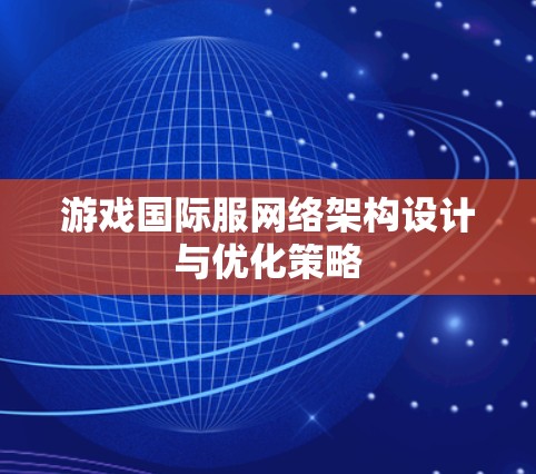 游戏国际服网络架构设计与优化策略 游戏国际服网络架构设计与优化策略
