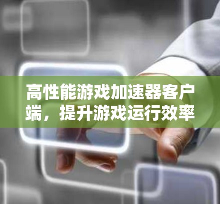 高性能游戏加速器客户端，提升游戏运行效率