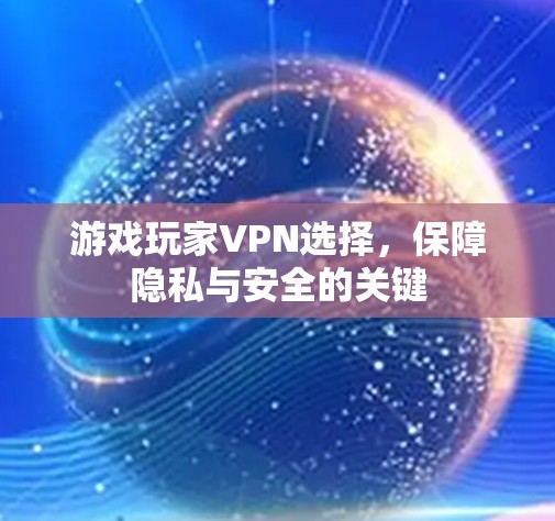 游戏玩家VPN选择,保障隐私与安全的关键 游戏玩家VPN选择,保障隐私与安全的关键