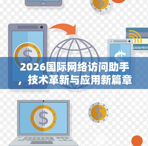 2026国际网络访问助手,技术革新与应用新篇章 2026国际网络访问助手,技术革新与应用新篇章