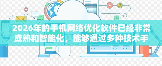 2026年的手机网络优化软件已经非常成熟和智能化,能够通过多种技术手段帮助用户最大化地优化网络体验。以下是对这些软件的详细分析 2026年的手机网络优化软件已经非常成熟和智能化,能够通过多种技术手段帮助用户最大化地优化网络体验。以下是对这些软件的详细分析