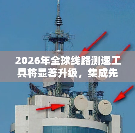 2026年全球线路测速工具将显著升级,集成先进技术,满足复杂需求。以下是对未来工具的详细分析 2026年全球线路测速工具将显著升级,集成先进技术,满足复杂需求。以下是对未来工具的详细分析