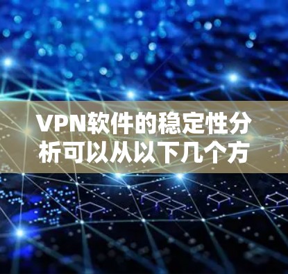VPN软件的稳定性分析可以从以下几个方面进行 VPN软件的稳定性分析可以从以下几个方面进行