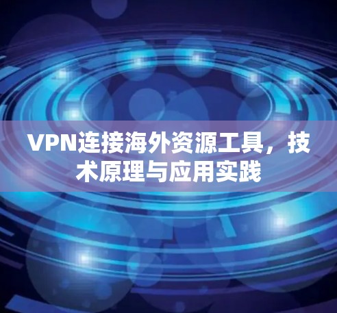 VPN连接海外资源工具，技术原理与应用实践