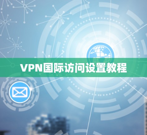 VPN国际访问设置教程 VPN国际访问设置教程