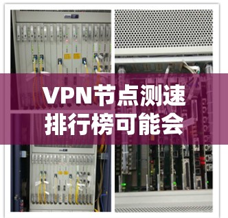 VPN节点测速排行榜可能会根据不同的测试工具、测试频率和用户需求有所不同。如果你希望得到一个具体的测速排行榜,通常需要参考一些专业的网络测速网站或工具,比如 VPN节点测速排行榜可能会根据不同的测试工具、测试频率和用户需求有所不同。如果你希望得到一个具体的测速排行榜,通常需要参考一些专业的网络测速网站或工具,比如