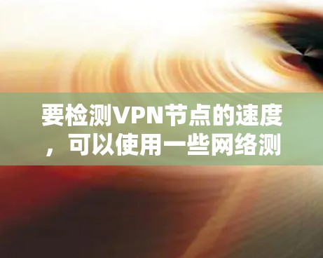 要检测VPN节点的速度,可以使用一些网络测试工具来评估VPN连接的性能。以下是一些常用的工具和方法 要检测VPN节点的速度,可以使用一些网络测试工具来评估VPN连接的性能。以下是一些常用的工具和方法