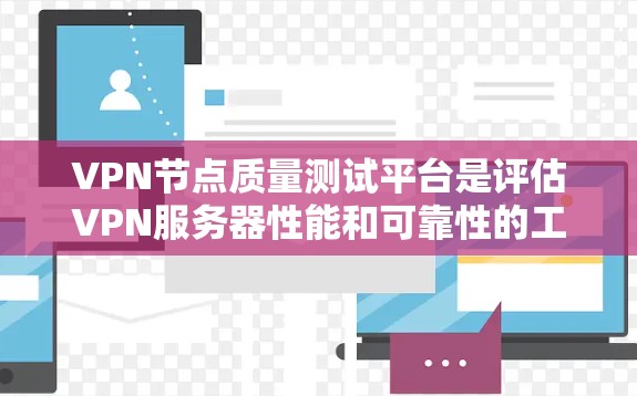 VPN节点质量测试平台是评估VPN服务器性能和可靠性的工具，帮助用户选择可靠、快速的节点。以下是该平台的主要功能和考虑因素