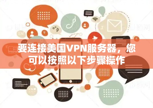 要连接美国VPN服务器,您可以按照以下步骤操作 要连接美国VPN服务器,您可以按照以下步骤操作