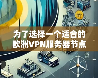 为了选择一个适合的欧洲VPN服务器节点，可以按照以下步骤进行