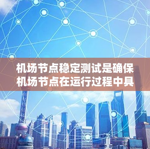 机场节点稳定测试是确保机场节点在运行过程中具备高可用性和稳定性的测试过程,主要用于验证机场相关系统、设备和网络的稳定性、可靠性和性能。以下是机场节点稳定测试的关键内容和步骤 机场节点稳定测试是确保机场节点在运行过程中具备高可用性和稳定性的测试过程,主要用于验证机场相关系统、设备和网络的稳定性、可靠性和性能。以下是机场节点稳定测试的关键内容和步骤