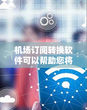 机场订阅转换软件可以帮助您将现有的机场订阅数据转换到其他平台或格式,以便更好地管理和利用这些数据。以下是一些可能的工具和方法,供您参考 机场订阅转换软件可以帮助您将现有的机场订阅数据转换到其他平台或格式,以便更好地管理和利用这些数据。以下是一些可能的工具和方法,供您参考